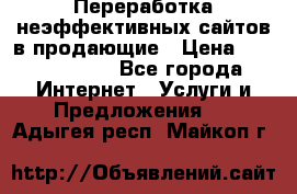 Переработка неэффективных сайтов в продающие › Цена ­ 5000-10000 - Все города Интернет » Услуги и Предложения   . Адыгея респ.,Майкоп г.